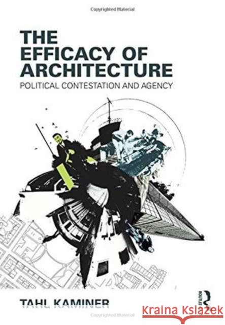 The Efficacy of Architecture: Political Contestation and Agency Tahl Kaminer 9781138909854