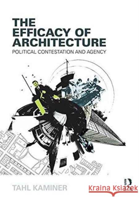 The Efficacy of Architecture: Political Contestation and Agency Tahl Kaminer 9781138909861
