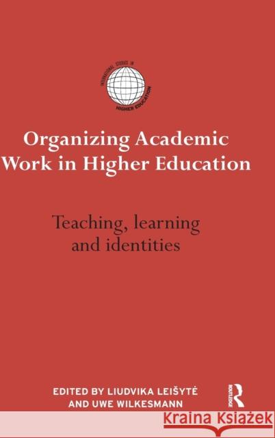 Organizing Academic Work in Higher Education: Teaching, Learning and Identities Liudvika Le Uwe Wilkesmann 9781138909908 Routledge