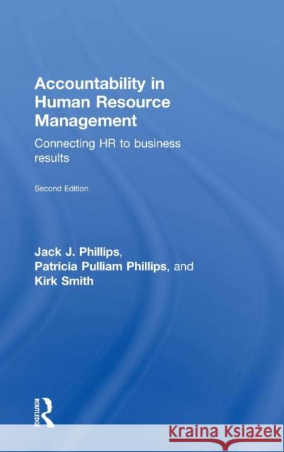 Accountability in Human Resource Management: Connecting HR to Business Results Jack Phillips Patricia Phillips Kirk Smith 9781138909946 Routledge