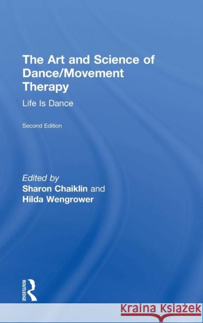 The Art and Science of Dance/Movement Therapy: Life Is Dance Sharon Chaiklin 9781138910324 Taylor & Francis Group