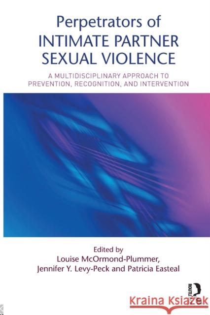 Perpetrators of Intimate Partner Sexual Violence: A Multidisciplinary Approach to Prevention, Recognition, and Intervention Louise McOrmond-Plummer Jennifer Y. Levy-Peck Patricia Easteal 9781138910454