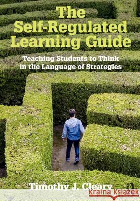 The Self-Regulated Learning Guide: Teaching Students to Think in the Language of Strategies Cleary, Timothy J. (Rutgers University, USA) 9781138910553