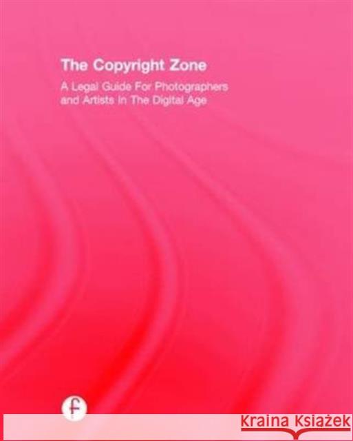 The Copyright Zone: A Legal Guide for Photographers and Artists in the Digital Age Edward C. Greenberg Jack Reznicki 9781138910577