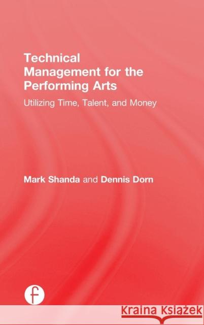 Technical Management for the Performing Arts: Utilizing Time, Talent, and Money Mark Shanda Dennis Dorn  9781138910768 Taylor and Francis