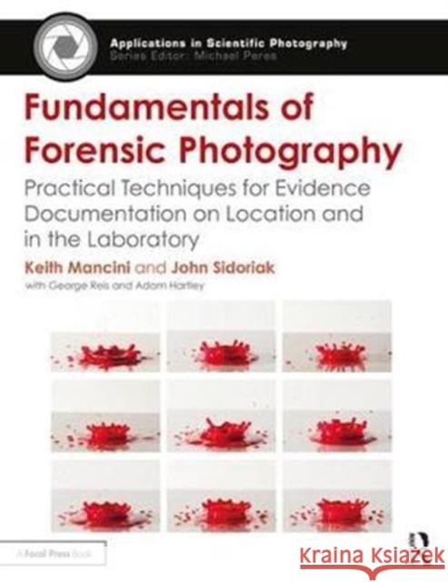Fundamentals of Forensic Photography: Practical Techniques for Evidence Documentation on Location and in the Laboratory Mancini, Keith (Forensic Photographer for the Westchester County Forensic Lab)|||Sidoriak, John (Vice-President, Fisher- 9781138910812 Applications in Scientific Photography