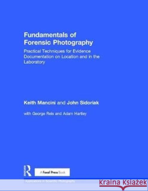 Fundamentals of Forensic Photography: Practical Techniques for Evidence Documentation on Location and in the Laboratory Mancini, Keith (Forensic Photographer for the Westchester County Forensic Lab)|||Sidoriak, John (Vice-President, Fisher- 9781138910843 Applications in Scientific Photography