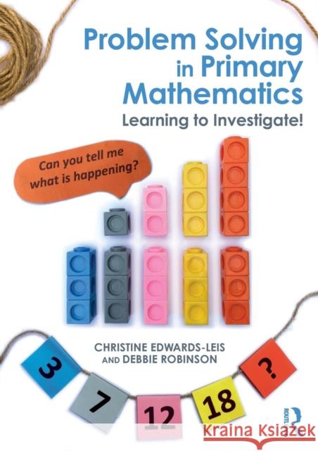Problem Solving in Primary Mathematics: Learning to Investigate! Christine Edwards-Leis Deborah Robinson 9781138911116