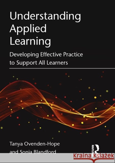 Understanding Applied Learning: Developing Effective Practice to Support All Learners Tanya Ovenden-Hope 9781138911215 Routledge