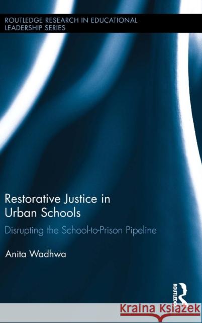 Restorative Justice in Urban Schools: Disrupting the School-To-Prison Pipeline Anita Wadhwa 9781138911291