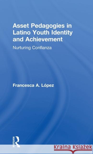 Asset Pedagogies in Latino Youth Identity and Achievement: Nurturing Confianza Lopez, Francesca A. (The University of Arizona, USA) 9781138911413