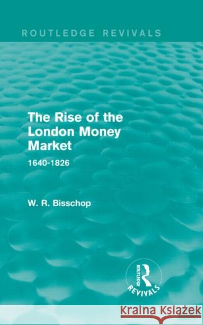 The Rise of the London Money Market: 1640-1826 W. R. Bisscop 9781138911505 Routledge