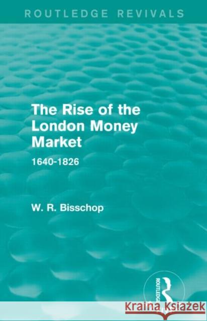 The Rise of the London Money Market: 1640-1826 Bisscop, W. R. 9781138911536 Routledge