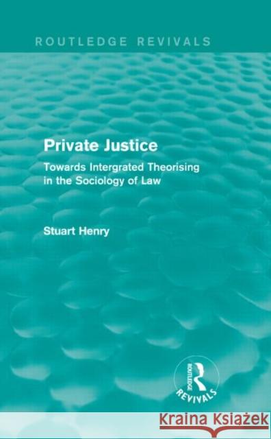 Private Justice: Towards Integrated Theorising in the Sociology of Law Stuart Henry 9781138911703