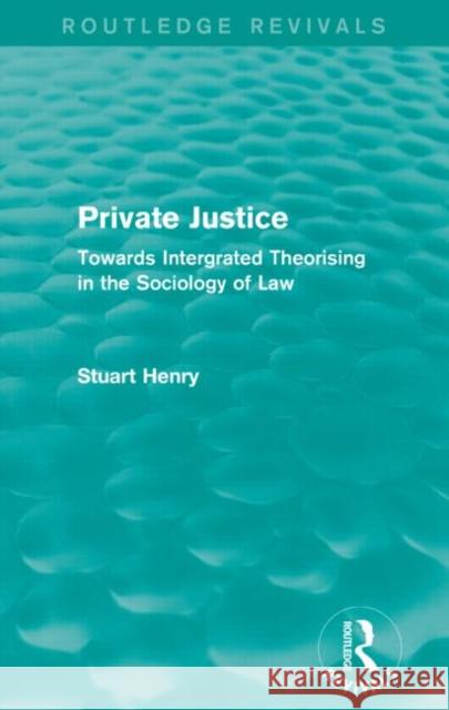 Private Justice: Towards Integrated Theorising in the Sociology of Law Henry, Stuart 9781138911710 Routledge