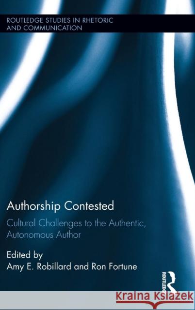 Authorship Contested: Cultural Challenges to the Authentic, Autonomous Author Amy E. Robillard Ron Fortune Amy E. Robillard 9781138911727 Routledge