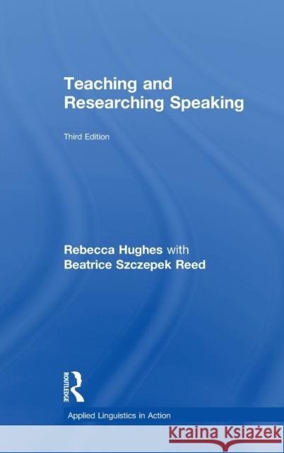 Teaching and Researching Speaking: Third Edition Rebecca Hughes Beatrice Szczepek Reed 9781138911741