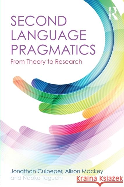 Second Language Pragmatics: From Theory to Research Jonathan Culpeper Alison Mackey Naoko Taguchi 9781138911772