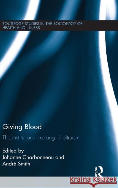 Giving Blood: The Institutional Making of Altruism Johanne Charbonneau Andre Smith Johanne Charbonneau 9781138911949 Routledge