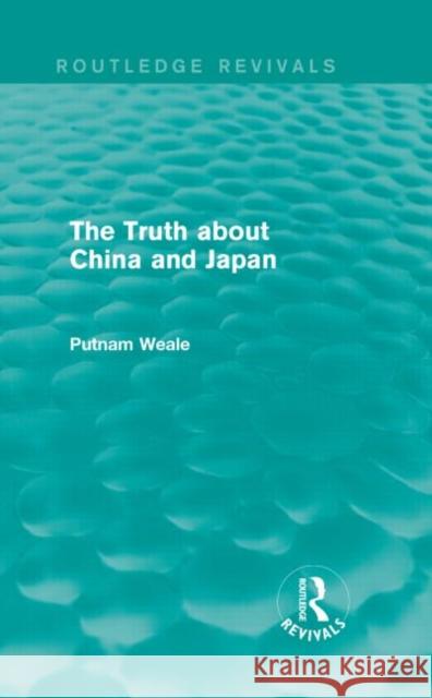 The Truth about China and Japan (Routledge Revivals) B. L. Putnam Weale 9781138912502