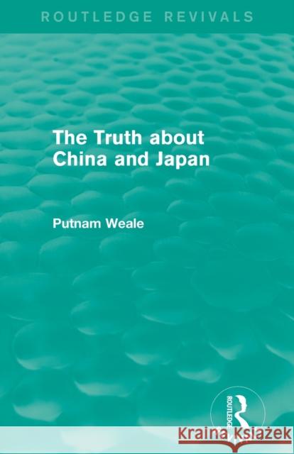 The Truth about China and Japan (Routledge Revivals) B. L. Putnam Weale 9781138912526