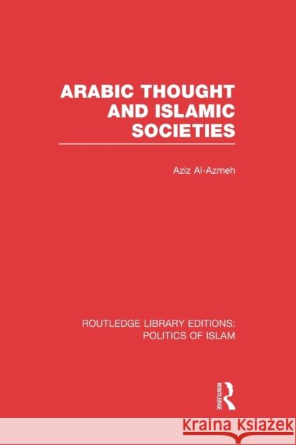 Arabic Thought and Islamic Societies (Rle Politics of Islam) Al-Azmeh, Aziz 9781138912533