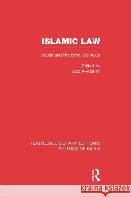 Islamic Law (Rle Politics of Islam): Social and Historical Contexts Al-Azmeh, Aziz 9781138912663