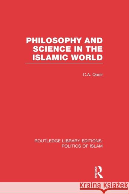 Philosophy and Science in the Islamic World (Rle Politics of Islam) Qadir, C. a. 9781138912687