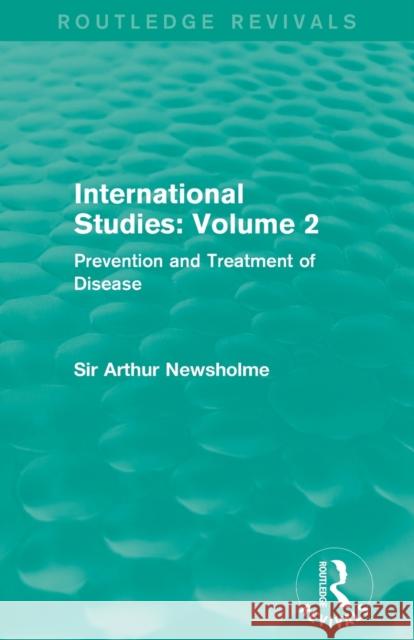 International Studies: Volume 2 (Routledge Revivals): Prevention and Treatment of Disease Sir Arthur Newsholme 9781138912694 Routledge