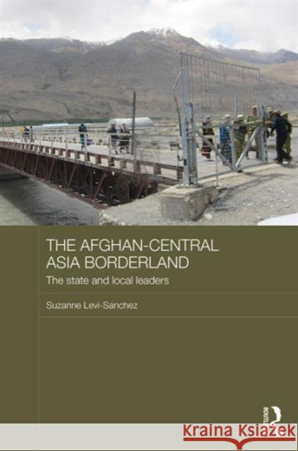 The Afghan-Central Asia Borderland: The State and Local Leaders Suzanne Levi-Sanchez 9781138912892 Taylor & Francis Group