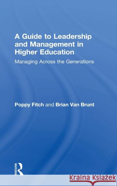 A Guide to Leadership and Management in Higher Education: Managing Across the Generations Poppy Fitch Brian Van Brunt  9781138913158 Taylor and Francis