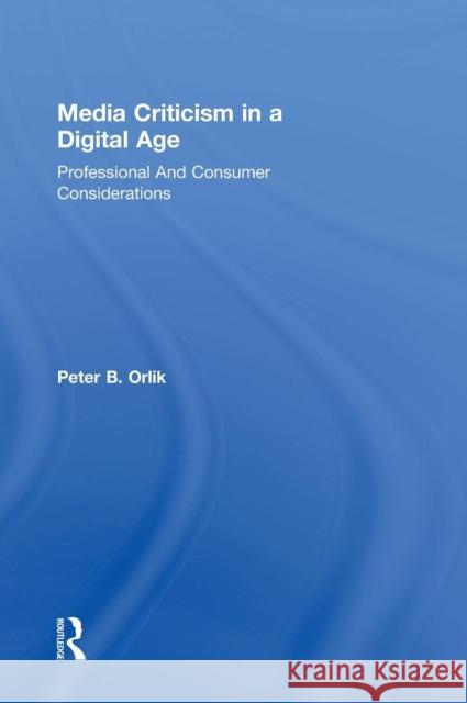 Media Criticism in a Digital Age: Professional and Consumer Considerations Peter B. Orlik 9781138913165 Routledge