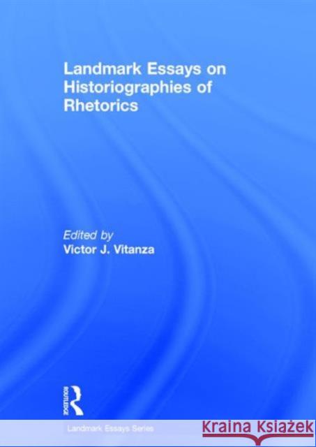 Landmark Essays on Historiographies of Rhetorics Victor J. Vitanza 9781138913271 Routledge