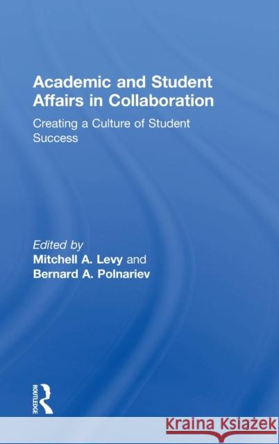 Academic and Student Affairs in Collaboration: Creating a Culture of Student Success Mitchell A. Levy Bernard A. Polnariev  9781138913295