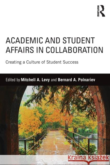 Academic and Student Affairs in Collaboration: Creating a Culture of Student Success Mitchell A. Levy Bernard A. Polnariev 9781138913301