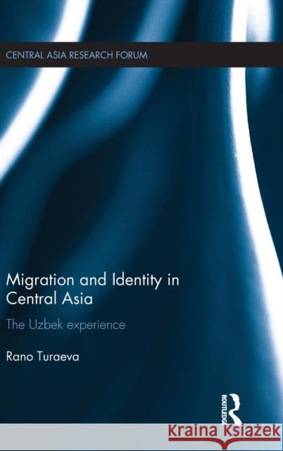 Migration and Identity in Central Asia: The Uzbek Experience Rano Turaeva 9781138913493 Taylor & Francis Group