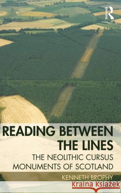 Reading Between the Lines: The Neolithic Cursus Monuments of Scotland Kenneth Brophy 9781138913516