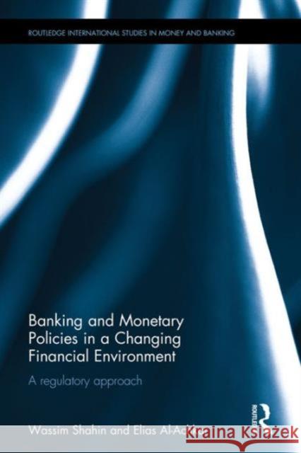 Banking and Monetary Policies in a Changing Financial Environment: A Regulatory Approach Wassim Shahin Elias Al-Achkar 9781138913530