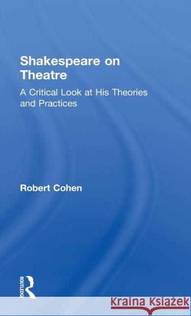 Shakespeare on Theatre: A Critical Look at His Theories and Practices Robert Cohen 9781138913844