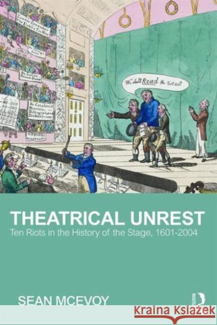 Theatrical Unrest: Ten Riots in the History of the Stage, 1601-2004 Sean McEvoy 9781138914315 Taylor & Francis Group