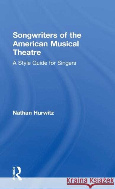 Songwriters of the American Musical Theatre: A Style Guide for Singers Nathan Hurwitz 9781138914414 Routledge