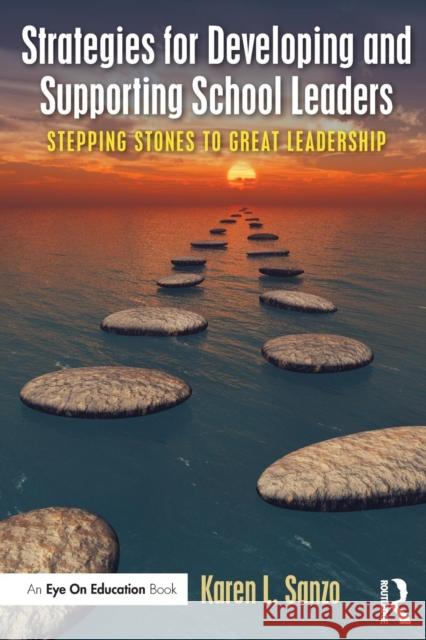 Strategies for Developing and Supporting School Leaders: Stepping Stones to Great Leadership Karen L. Sanzo 9781138914711