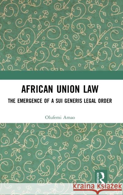 African Union Law: The Emergence of a Sui Generis Legal Order Olufemi Amao 9781138914940 Routledge