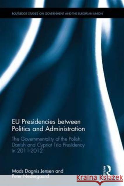 Eu Presidencies Between Politics and Administration: The Governmentality of the Polish, Danish and Cypriot Trio Presidency in 2011-2012 Peter Nedergaard Mads Dagnis Jensen 9781138914995 Routledge