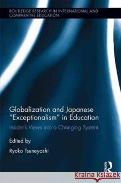 Globalization and Japanese Exceptionalism in Education: Insiders' Views Into a Changing System Ryoko Tsuneyoshi 9781138915350 Routledge