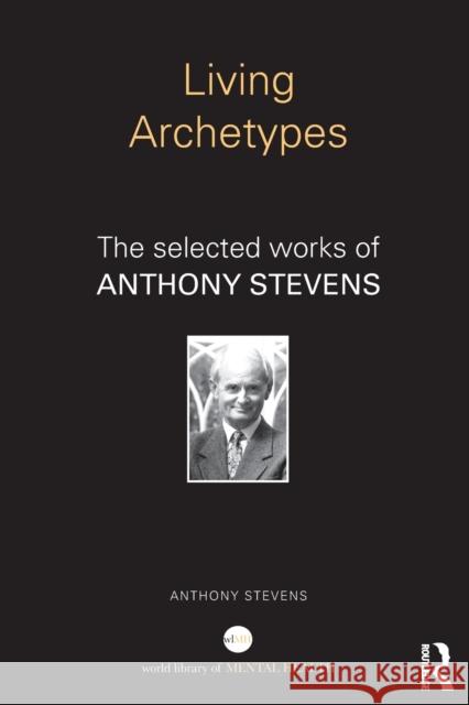 Living Archetypes: The selected works of Anthony Stevens Stevens, Anthony 9781138915480