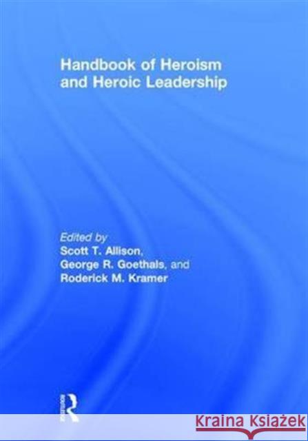 Handbook of Heroism and Heroic Leadership Scott T. Allison George Goethals Roderick Kramer 9781138915633 Routledge