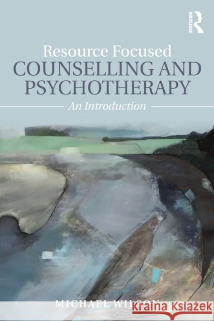 Resource Focused Counselling and Psychotherapy: An Introduction Michael Wilson 9781138915817