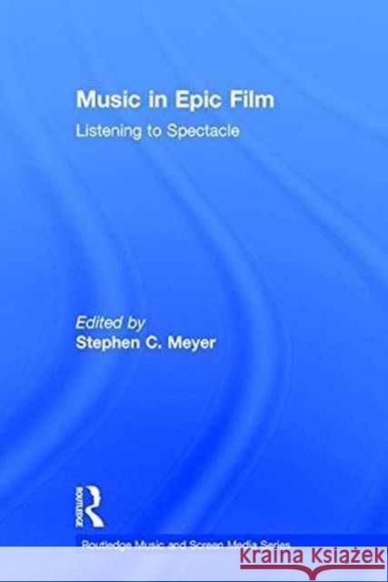 Music in Epic Film: Listening to Spectacle Meyer, Stephen 9781138915824