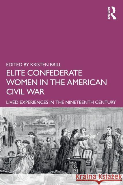 Elite Confederate Women in the American Civil War: Lived Experiences in the Nineteenth Century Kristen Brill 9781138916166